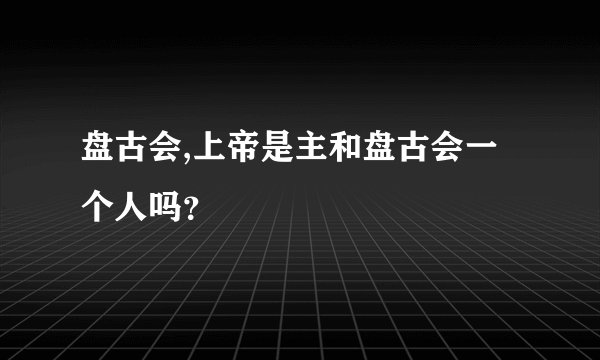 盘古会,上帝是主和盘古会一个人吗?