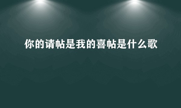 你的请帖是我的喜帖是什么歌
