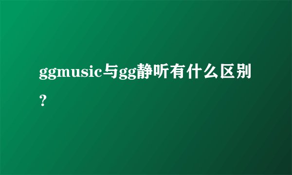 ggmusic与gg静听有什么区别?