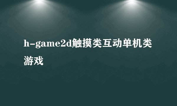 h-game2d触摸类互动单机类游戏