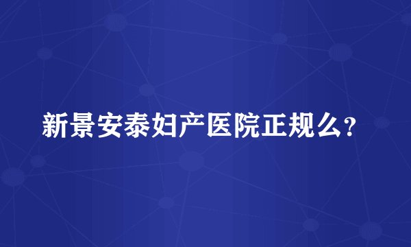 新景安泰妇产医院正规么？
