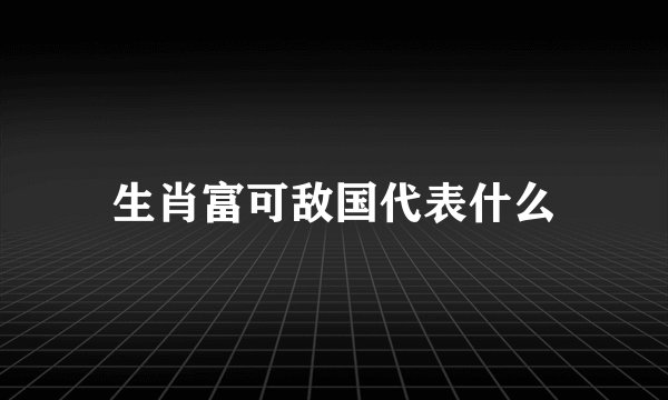 生肖富可敌国代表什么