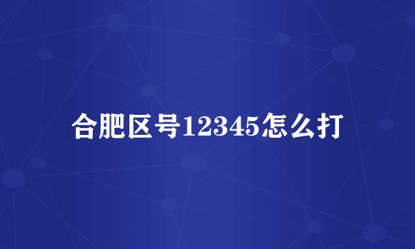 合肥区号12345怎么打