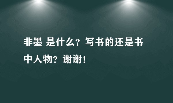 非墨 是什么？写书的还是书中人物？谢谢！