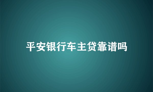 平安银行车主贷靠谱吗