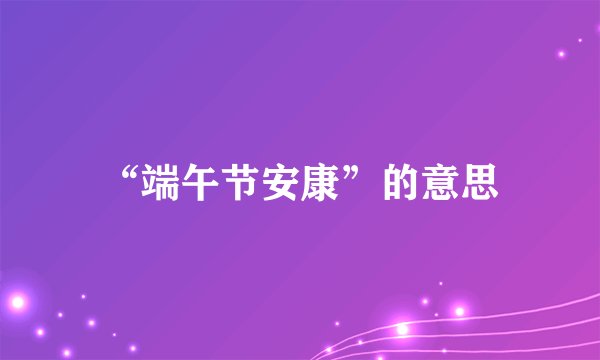 “端午节安康”的意思