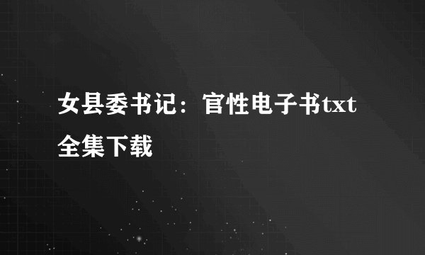 女县委书记:官性电子书txt全集下载