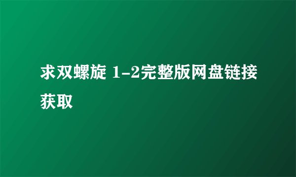 求双螺旋 1-2完整版网盘链接获取