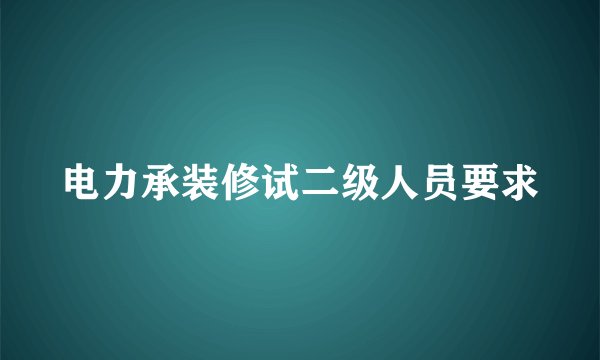 电力承装修试二级人员要求