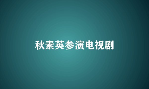 秋素英参演电视剧