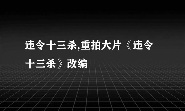 违令十三杀,重拍大片《违令十三杀》改编