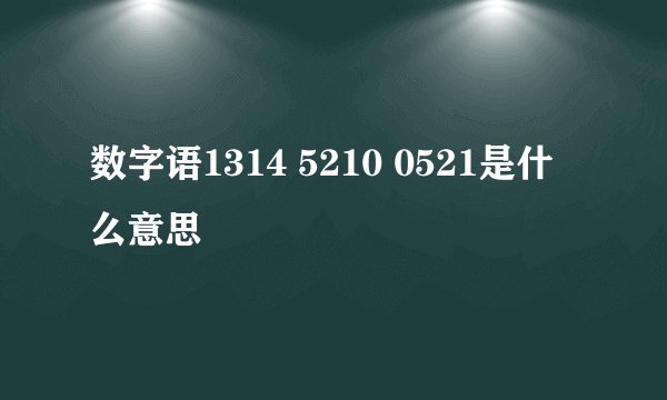 数字语1314 5210 0521是什么意思