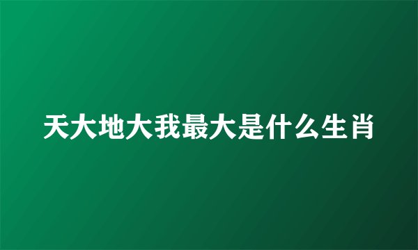 天大地大我最大是什么生肖