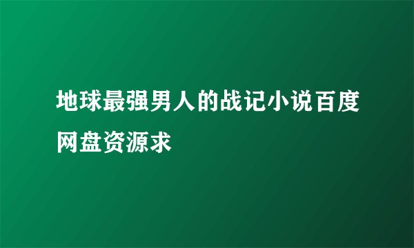 地球最强男人的战记小说百度网盘资源求
