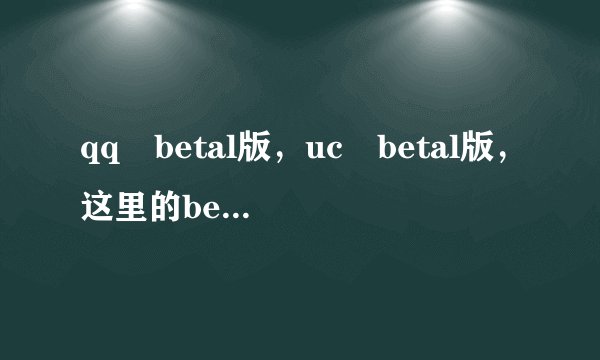 qq betal版,uc betal版,这里的betal是什么意思?