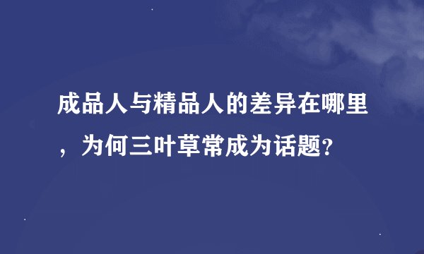 成品人与精品人的差异在哪里，为何三叶草常成为话题？