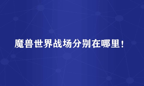 魔兽世界战场分别在哪里!