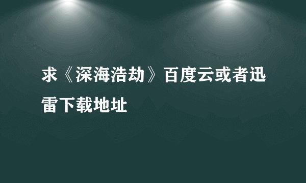 求《深海浩劫》百度云或者迅雷下载地址