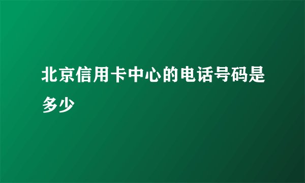 北京信用卡中心的电话号码是多少