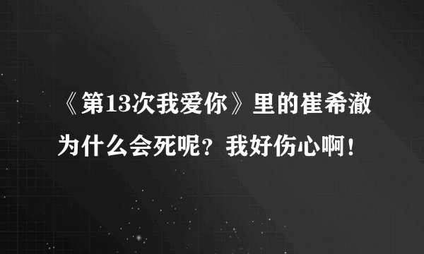 《第13次我爱你》里的崔希澈为什么会死呢？我好伤心啊！