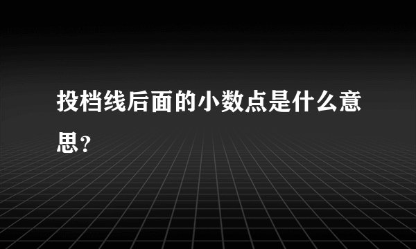 投档线后面的小数点是什么意思？