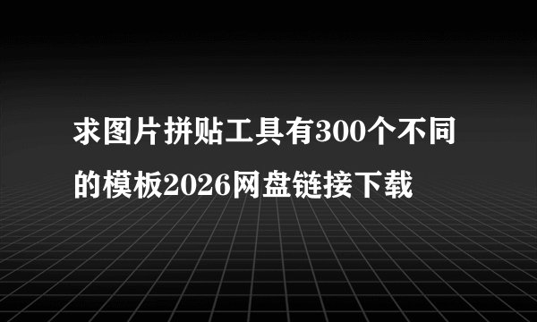 求图片拼贴工具有300个不同的模板2026网盘链接下载