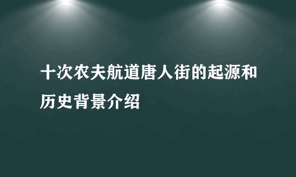 十次农夫航道唐人街的起源和历史背景介绍