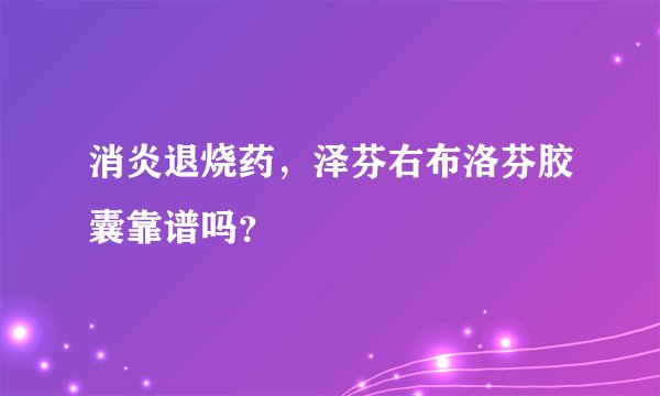 消炎退烧药,泽芬右布洛芬胶囊靠谱吗?