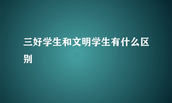 三好学生和文明学生有什么区别