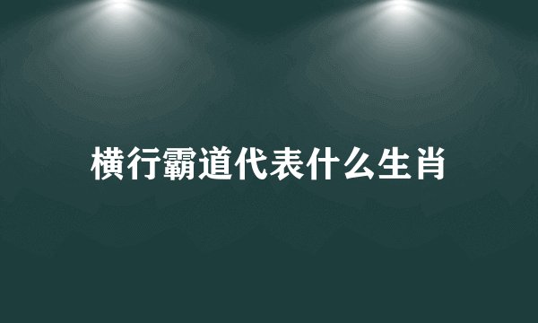 横行霸道代表什么生肖