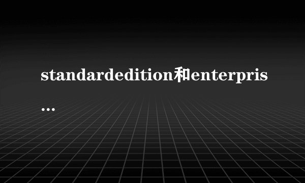 standardedition和enterpriseedition版本的区别？