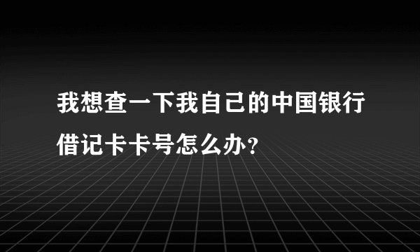我想查一下我自己的中国银行借记卡卡号怎么办？