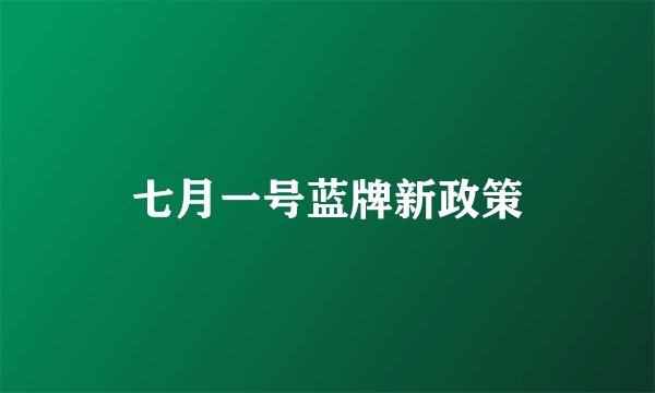 七月一号蓝牌新政策