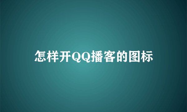 怎样开QQ播客的图标