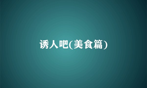 诱人吧(美食篇)