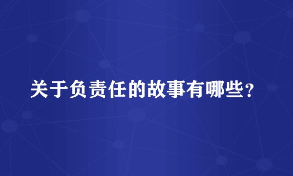 关于负责任的故事有哪些？
