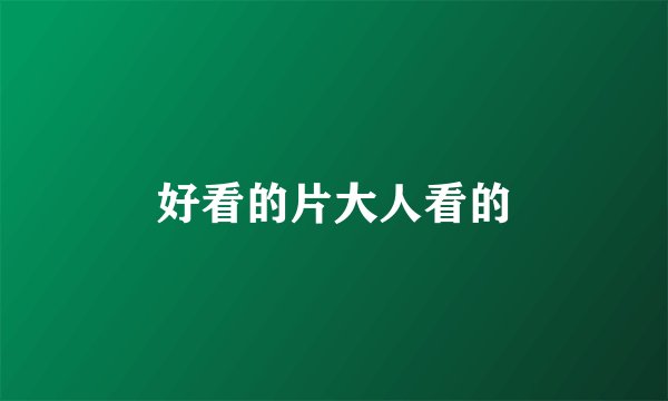 好看的片大人看的