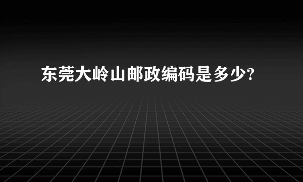 东莞大岭山邮政编码是多少?