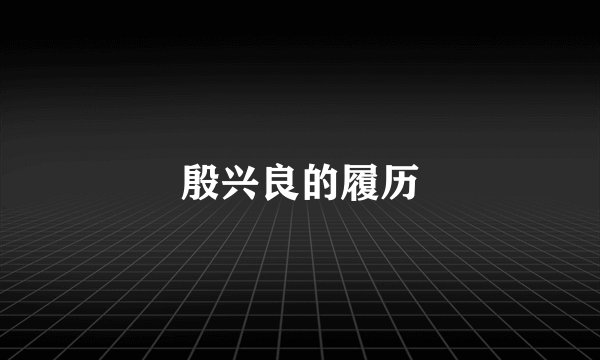 殷兴良的履历