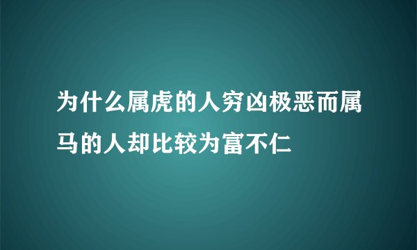 为什么属虎的人穷凶极恶而属马的人却比较为富不仁