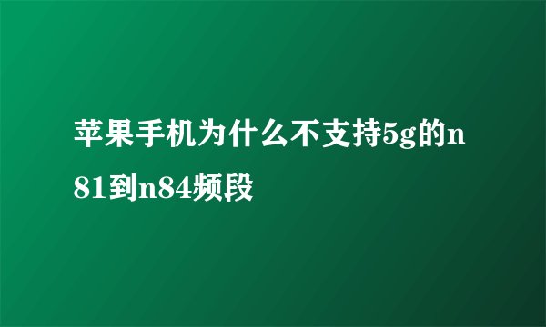 苹果手机为什么不支持5g的n81到n84频段