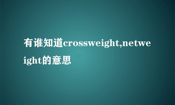 有谁知道crossweight,netweight的意思