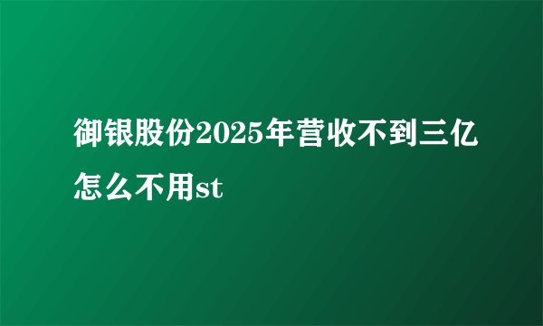 御银股份2025年营收不到三亿怎么不用st
