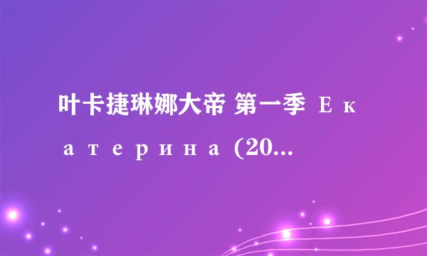叶卡捷琳娜大帝 第一季 Екатерина (2014)全集未删减高清版免费下载
