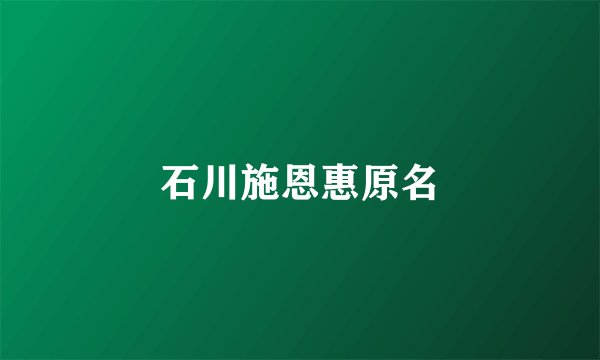 石川施恩惠原名