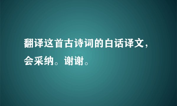 翻译这首古诗词的白话译文，会采纳。谢谢。