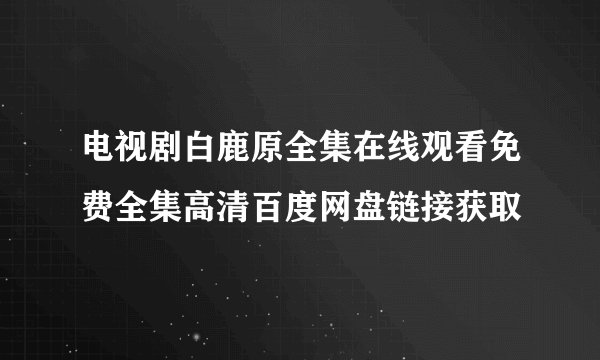 电视剧白鹿原全集在线观看免费全集高清百度网盘链接获取