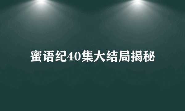 蜜语纪40集大结局揭秘