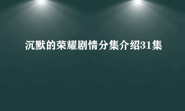 沉默的荣耀剧情分集介绍31集