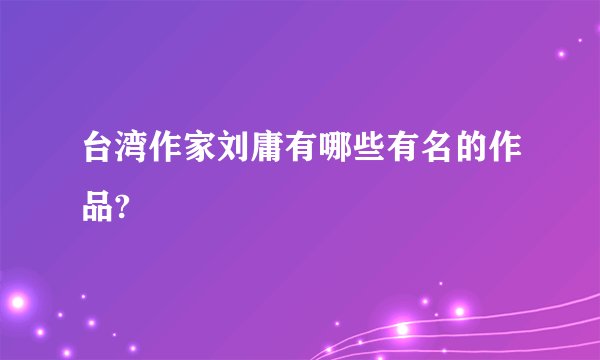 台湾作家刘庸有哪些有名的作品?